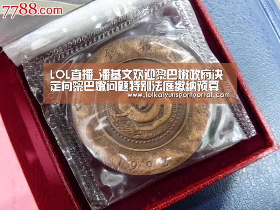 LOL直播_潘基文欢迎黎巴嫩政府决定向黎巴嫩问题特别法庭缴纳预算经费