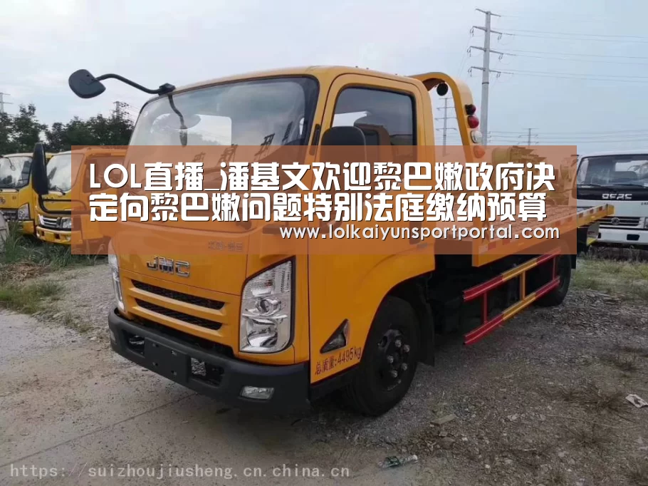 LOL直播_潘基文欢迎黎巴嫩政府决定向黎巴嫩问题特别法庭缴纳预算经费(图2) 电竞官网