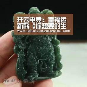 开云电竞:皇福运新歌《你想要的生活》,简单却感人(图3) 开云电竞官网
